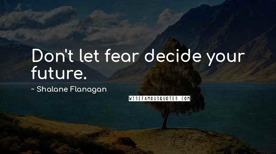 Shalane Flanagan Quotes: Don't let fear decide your future.