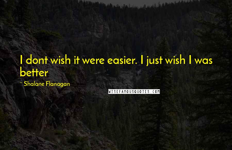 Shalane Flanagan Quotes: I dont wish it were easier. I just wish I was better