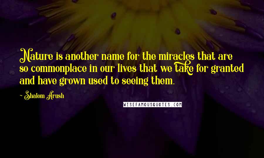 Shalom Arush Quotes: Nature is another name for the miracles that are so commonplace in our lives that we take for granted and have grown used to seeing them.