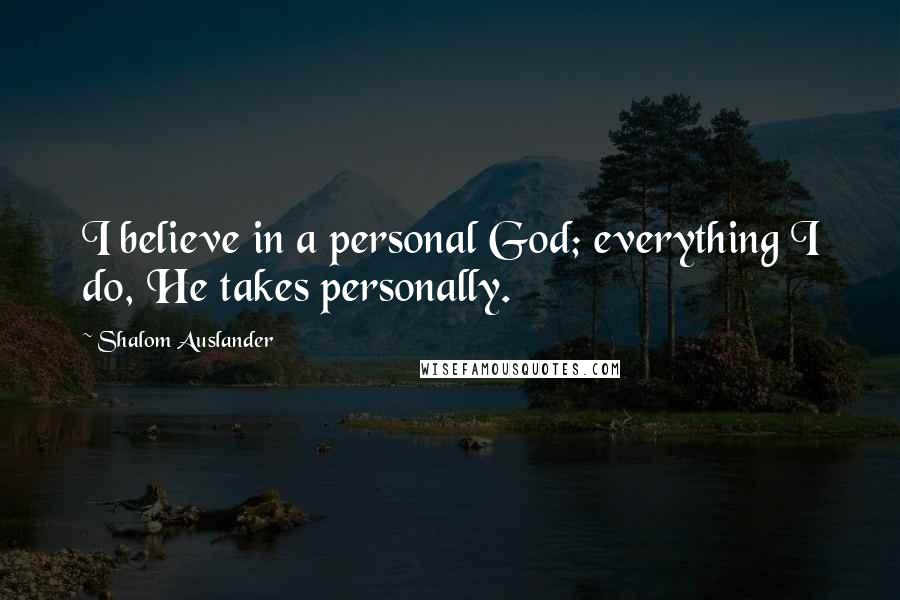 Shalom Auslander Quotes: I believe in a personal God; everything I do, He takes personally.