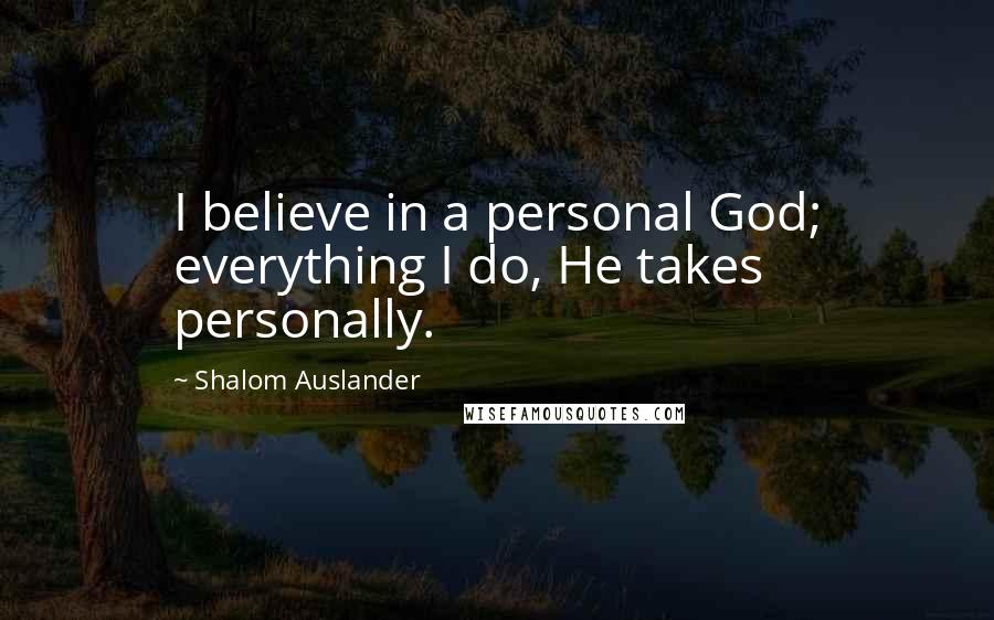 Shalom Auslander Quotes: I believe in a personal God; everything I do, He takes personally.