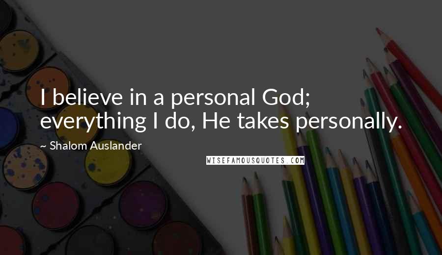 Shalom Auslander Quotes: I believe in a personal God; everything I do, He takes personally.