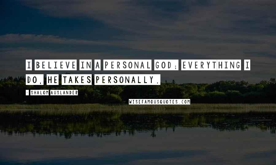 Shalom Auslander Quotes: I believe in a personal God; everything I do, He takes personally.