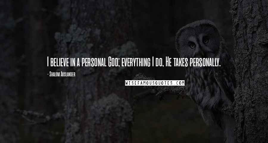 Shalom Auslander Quotes: I believe in a personal God; everything I do, He takes personally.