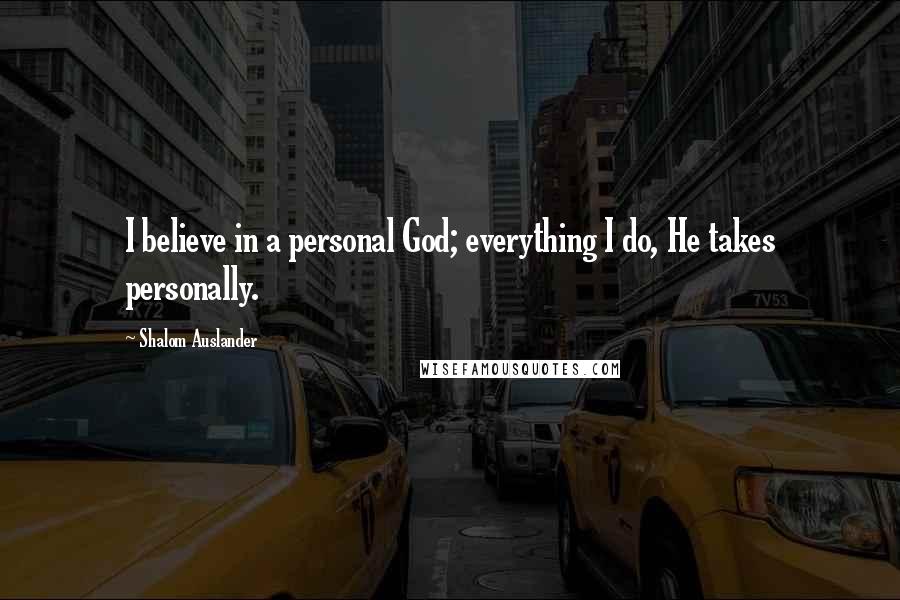 Shalom Auslander Quotes: I believe in a personal God; everything I do, He takes personally.