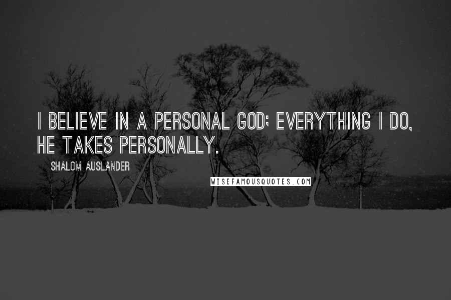 Shalom Auslander Quotes: I believe in a personal God; everything I do, He takes personally.