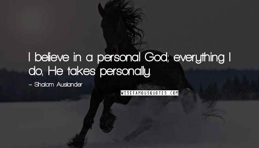 Shalom Auslander Quotes: I believe in a personal God; everything I do, He takes personally.