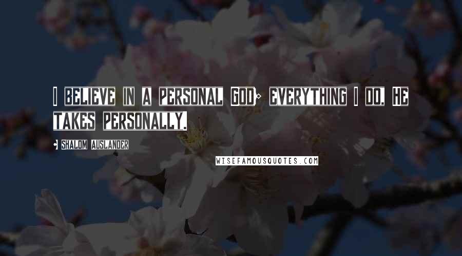 Shalom Auslander Quotes: I believe in a personal God; everything I do, He takes personally.