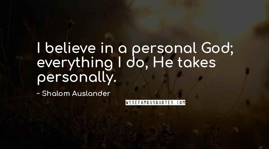 Shalom Auslander Quotes: I believe in a personal God; everything I do, He takes personally.