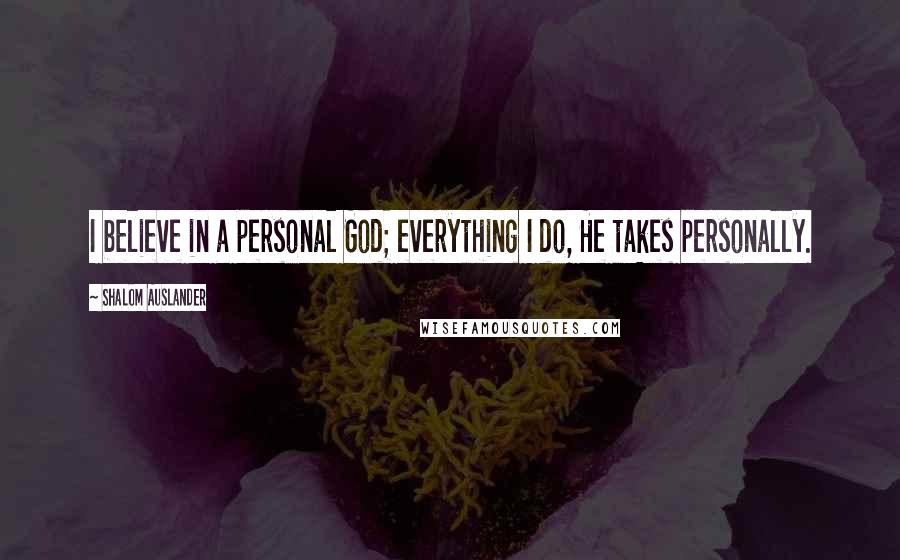 Shalom Auslander Quotes: I believe in a personal God; everything I do, He takes personally.