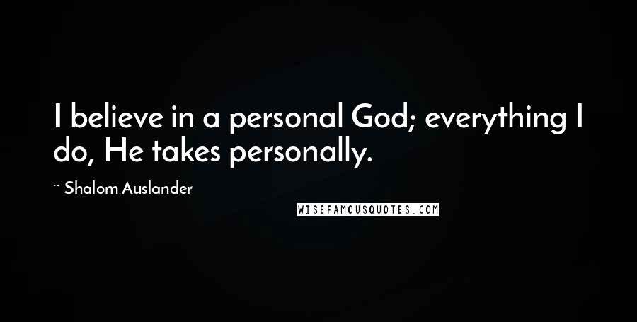 Shalom Auslander Quotes: I believe in a personal God; everything I do, He takes personally.