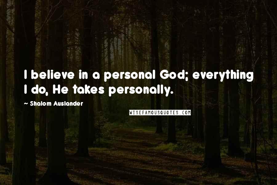 Shalom Auslander Quotes: I believe in a personal God; everything I do, He takes personally.