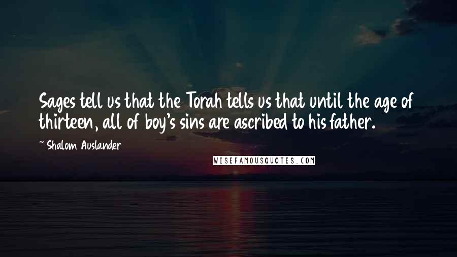 Shalom Auslander Quotes: Sages tell us that the Torah tells us that until the age of thirteen, all of boy's sins are ascribed to his father.