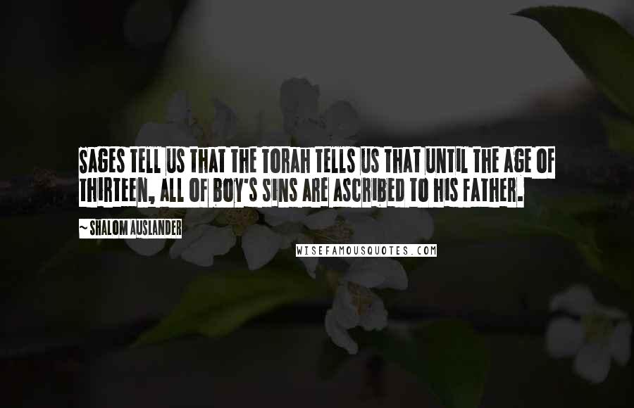 Shalom Auslander Quotes: Sages tell us that the Torah tells us that until the age of thirteen, all of boy's sins are ascribed to his father.