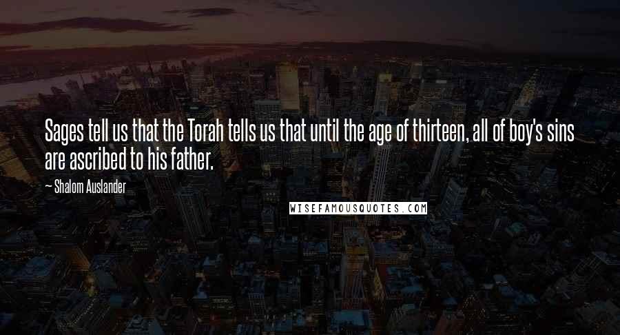 Shalom Auslander Quotes: Sages tell us that the Torah tells us that until the age of thirteen, all of boy's sins are ascribed to his father.