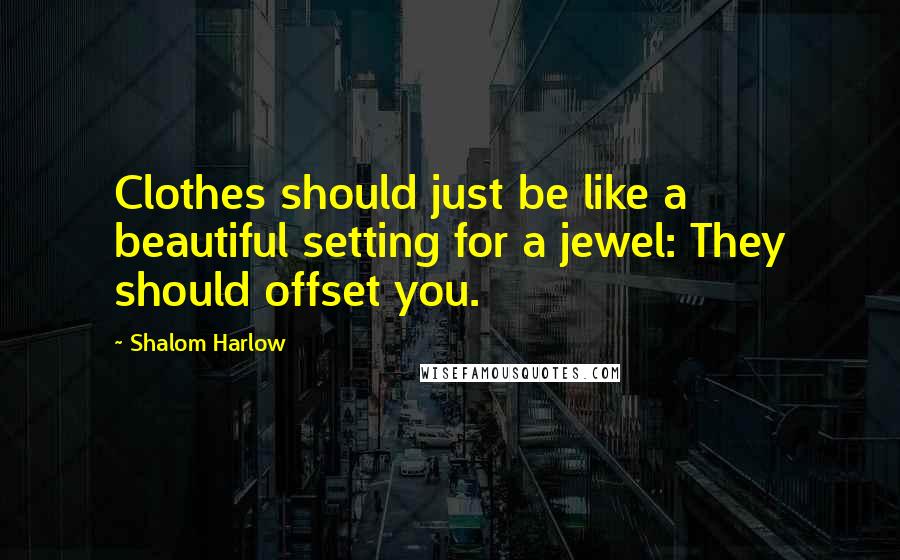 Shalom Harlow Quotes: Clothes should just be like a beautiful setting for a jewel: They should offset you.