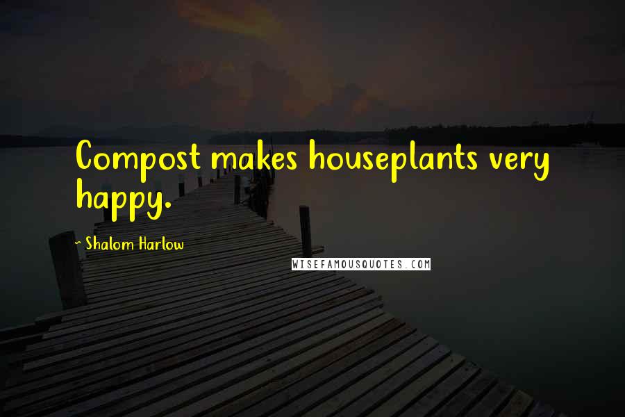 Shalom Harlow Quotes: Compost makes houseplants very happy.