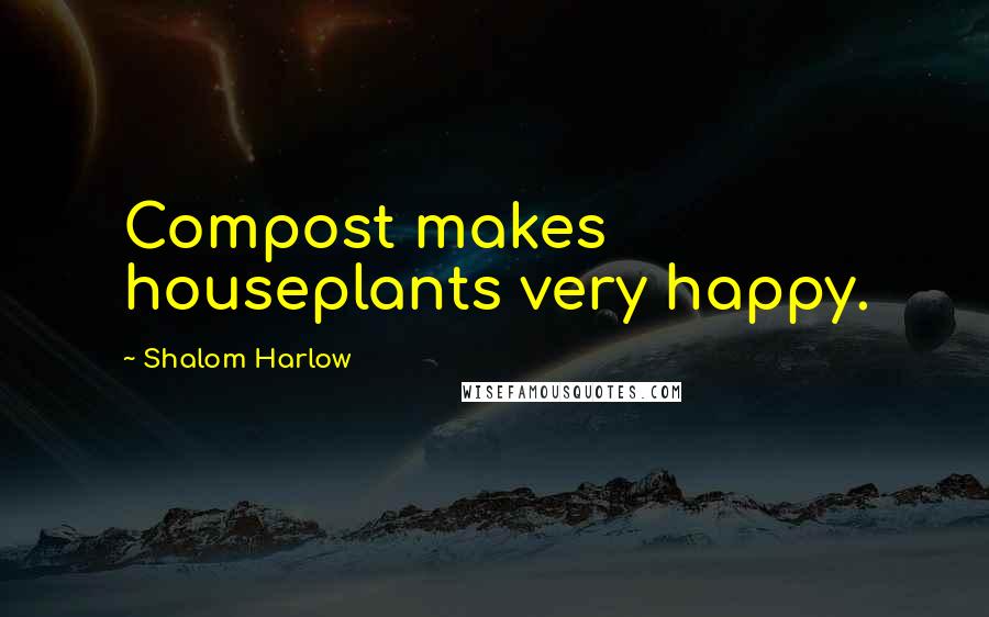 Shalom Harlow Quotes: Compost makes houseplants very happy.