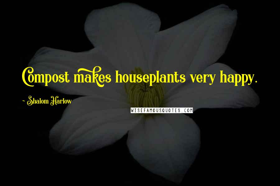 Shalom Harlow Quotes: Compost makes houseplants very happy.
