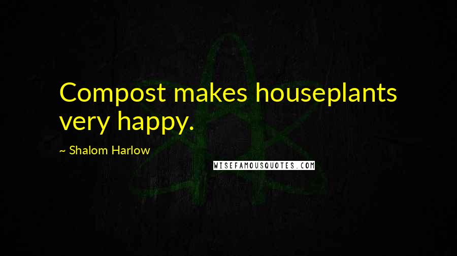Shalom Harlow Quotes: Compost makes houseplants very happy.