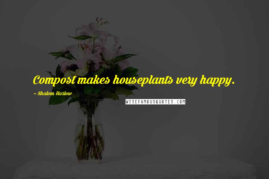Shalom Harlow Quotes: Compost makes houseplants very happy.
