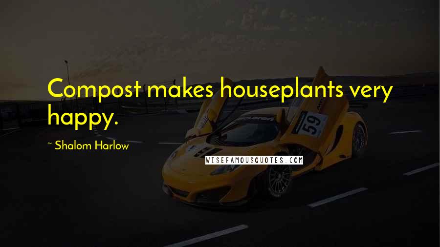 Shalom Harlow Quotes: Compost makes houseplants very happy.