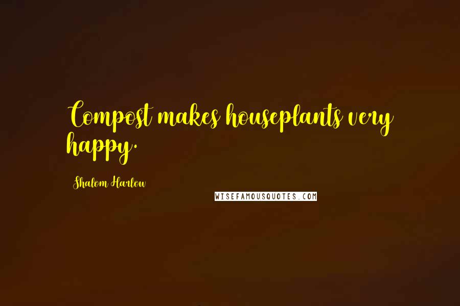 Shalom Harlow Quotes: Compost makes houseplants very happy.