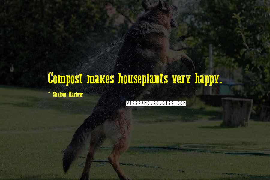 Shalom Harlow Quotes: Compost makes houseplants very happy.