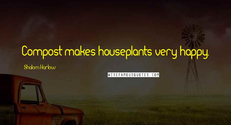 Shalom Harlow Quotes: Compost makes houseplants very happy.