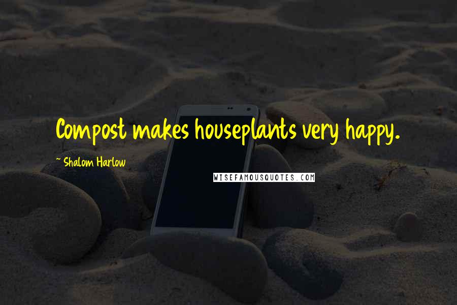 Shalom Harlow Quotes: Compost makes houseplants very happy.