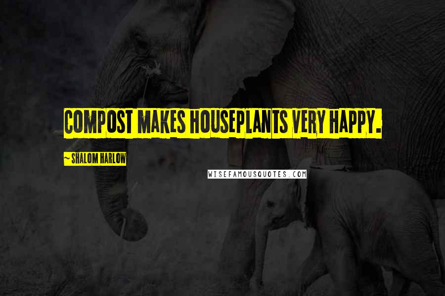 Shalom Harlow Quotes: Compost makes houseplants very happy.
