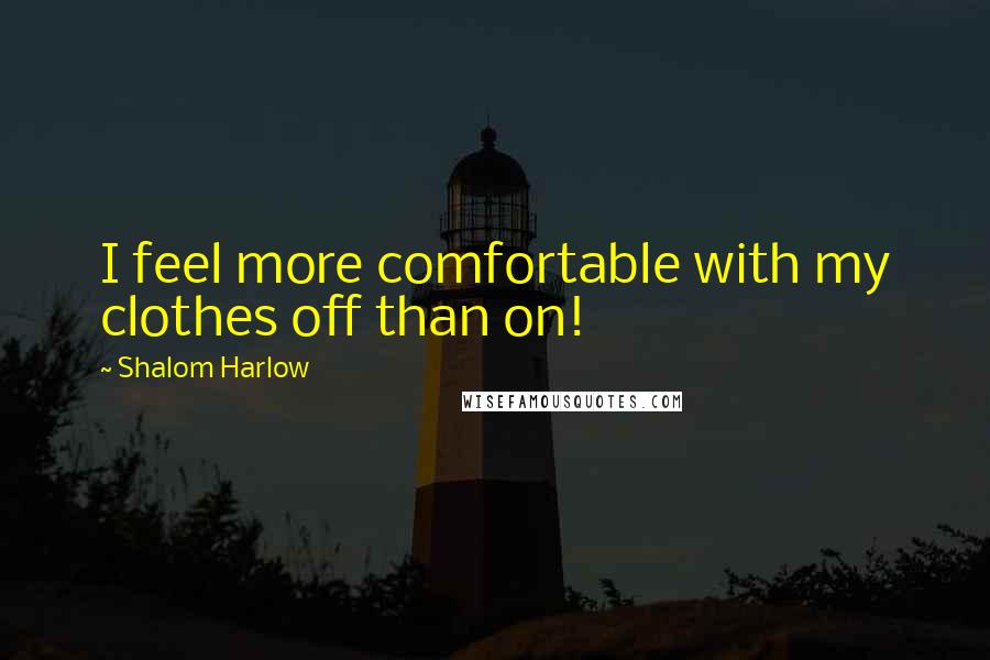 Shalom Harlow Quotes: I feel more comfortable with my clothes off than on!