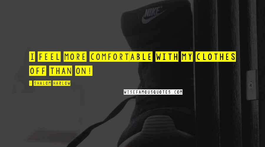 Shalom Harlow Quotes: I feel more comfortable with my clothes off than on!