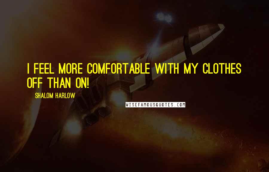 Shalom Harlow Quotes: I feel more comfortable with my clothes off than on!