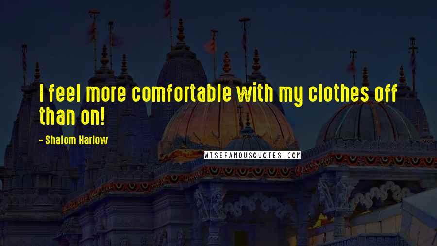 Shalom Harlow Quotes: I feel more comfortable with my clothes off than on!