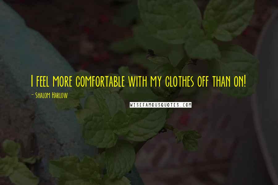 Shalom Harlow Quotes: I feel more comfortable with my clothes off than on!