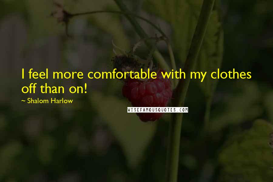 Shalom Harlow Quotes: I feel more comfortable with my clothes off than on!