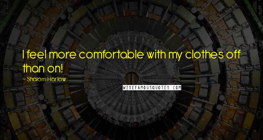 Shalom Harlow Quotes: I feel more comfortable with my clothes off than on!