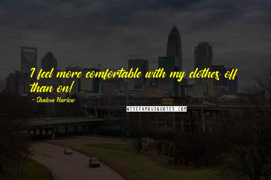 Shalom Harlow Quotes: I feel more comfortable with my clothes off than on!