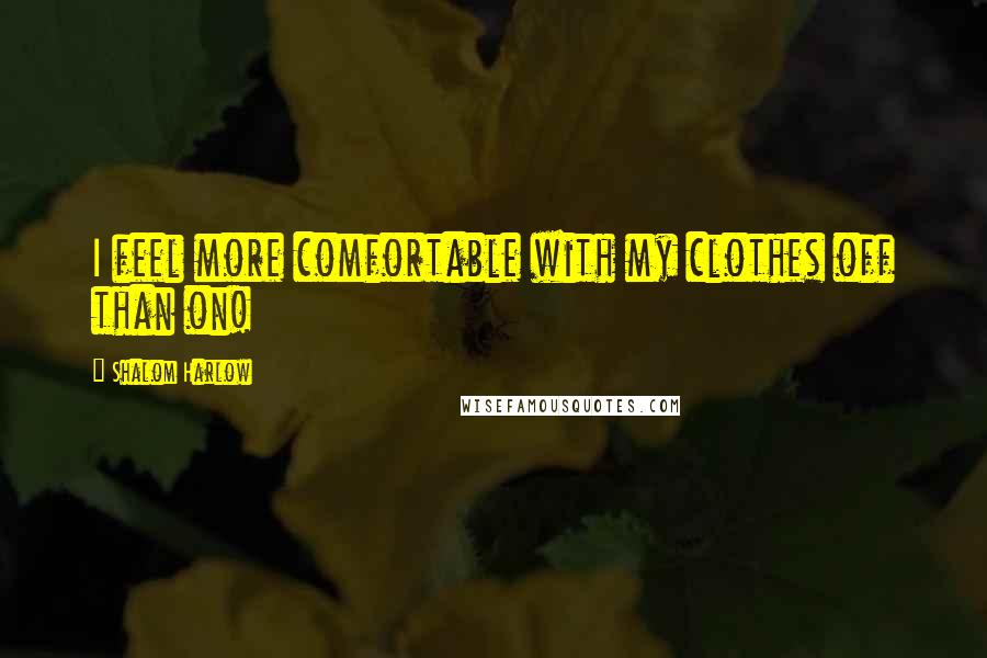 Shalom Harlow Quotes: I feel more comfortable with my clothes off than on!