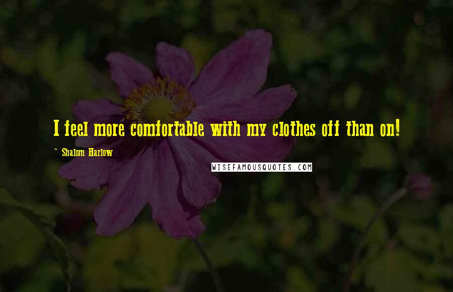 Shalom Harlow Quotes: I feel more comfortable with my clothes off than on!