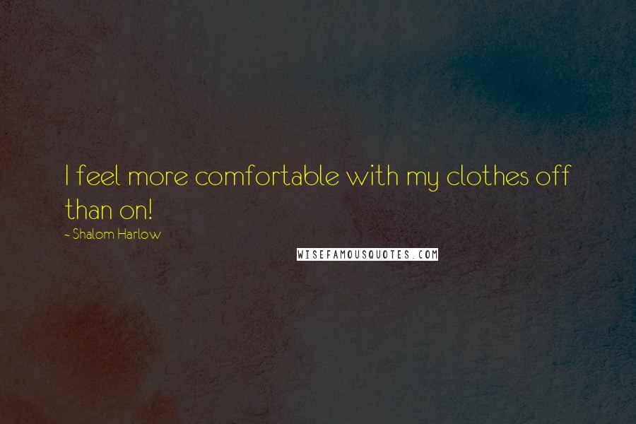 Shalom Harlow Quotes: I feel more comfortable with my clothes off than on!