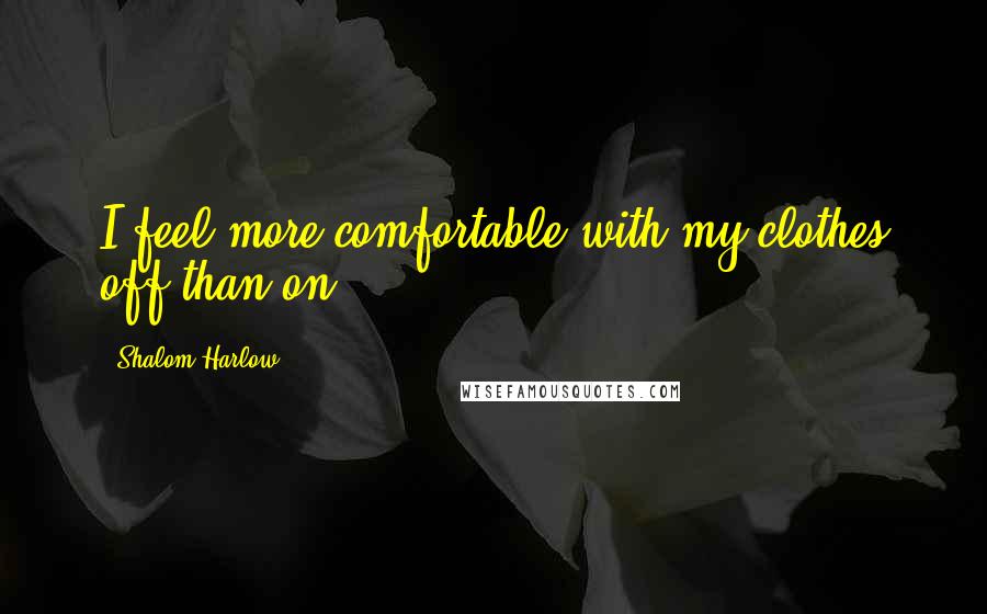 Shalom Harlow Quotes: I feel more comfortable with my clothes off than on!