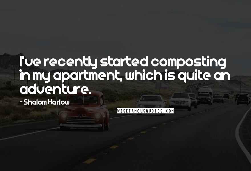 Shalom Harlow Quotes: I've recently started composting in my apartment, which is quite an adventure.