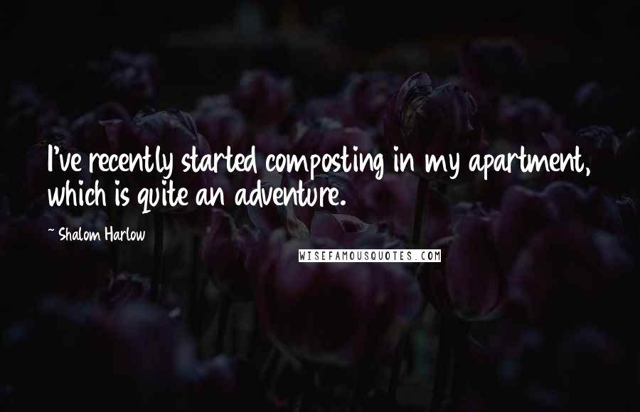 Shalom Harlow Quotes: I've recently started composting in my apartment, which is quite an adventure.
