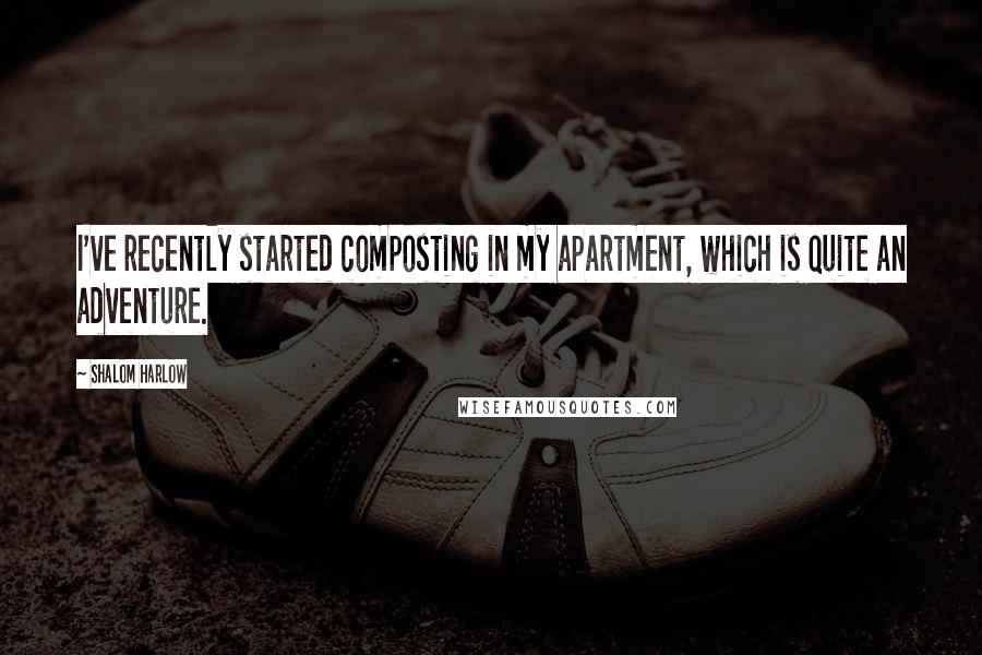 Shalom Harlow Quotes: I've recently started composting in my apartment, which is quite an adventure.