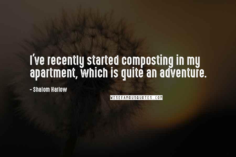 Shalom Harlow Quotes: I've recently started composting in my apartment, which is quite an adventure.