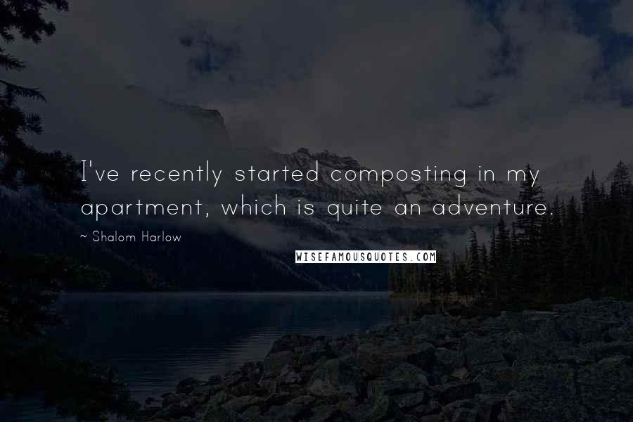 Shalom Harlow Quotes: I've recently started composting in my apartment, which is quite an adventure.