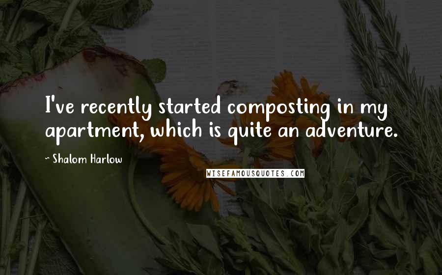 Shalom Harlow Quotes: I've recently started composting in my apartment, which is quite an adventure.