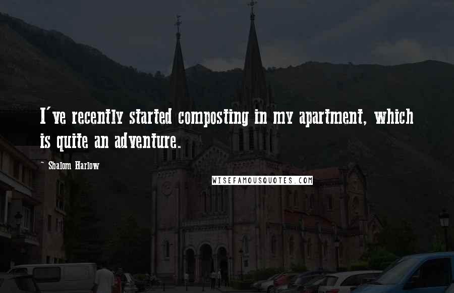 Shalom Harlow Quotes: I've recently started composting in my apartment, which is quite an adventure.